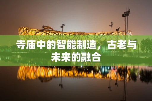 寺庙中的智能制造，古老与未来的融合