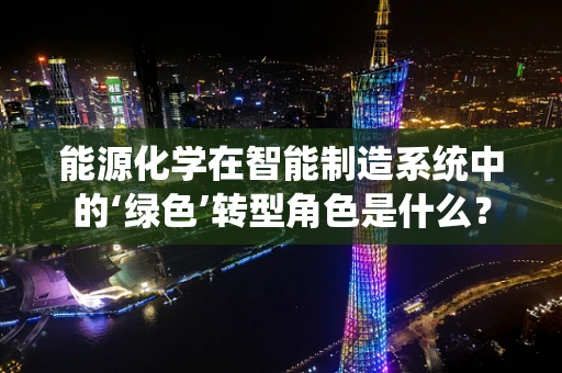 能源化学在智能制造系统中的‘绿色’转型角色是什么？