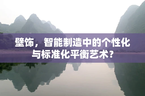 壁饰，智能制造中的个性化与标准化平衡艺术？
