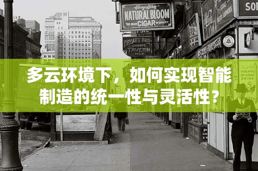 多云环境下，如何实现智能制造的统一性与灵活性？