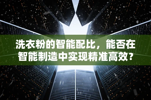 洗衣粉的智能配比，能否在智能制造中实现精准高效？