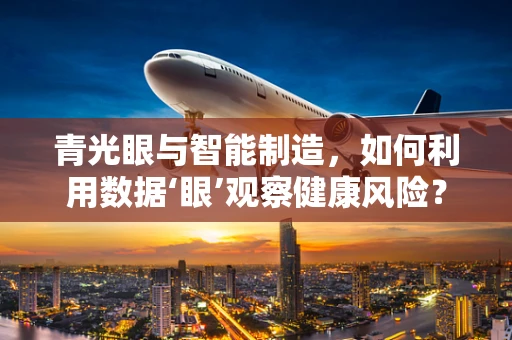 青光眼与智能制造，如何利用数据‘眼’观察健康风险？