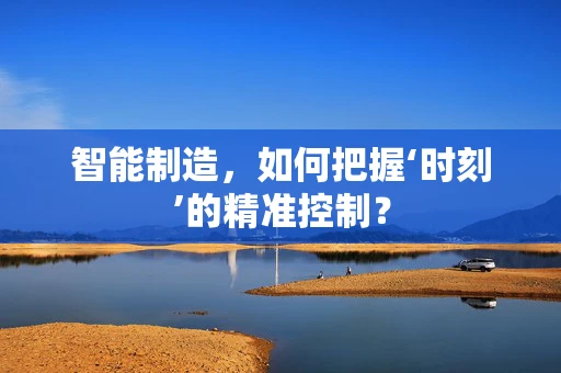 智能制造，如何把握‘时刻’的精准控制？