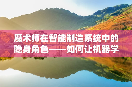 魔术师在智能制造系统中的隐身角色——如何让机器学会创新？