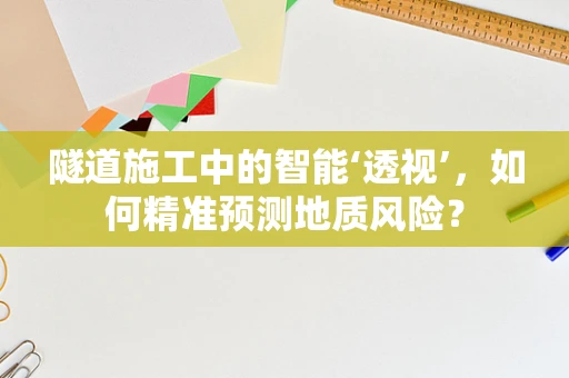 隧道施工中的智能‘透视’，如何精准预测地质风险？