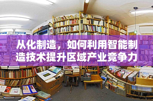 从化制造，如何利用智能制造技术提升区域产业竞争力？