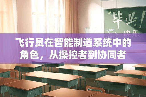 飞行员在智能制造系统中的角色，从操控者到协同者