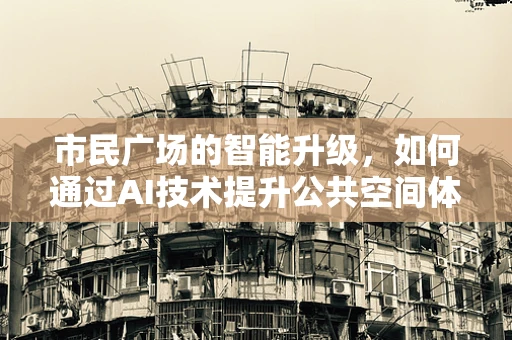 市民广场的智能升级，如何通过AI技术提升公共空间体验？
