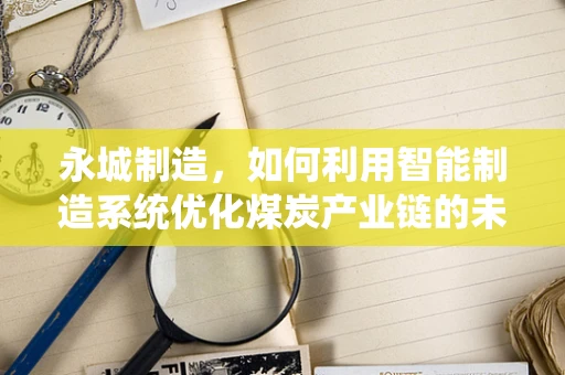 永城制造，如何利用智能制造系统优化煤炭产业链的未来？