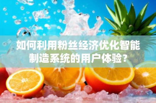 如何利用粉丝经济优化智能制造系统的用户体验？