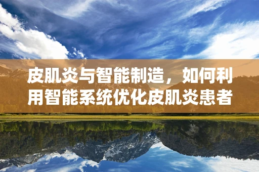 皮肌炎与智能制造，如何利用智能系统优化皮肌炎患者治疗流程？