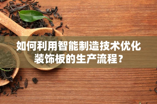 如何利用智能制造技术优化装饰板的生产流程？