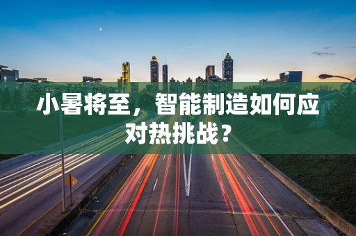 小暑将至，智能制造如何应对热挑战？