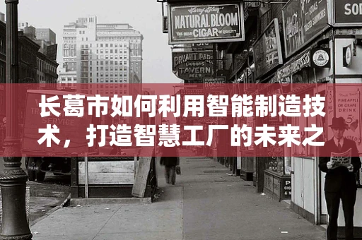 长葛市如何利用智能制造技术，打造智慧工厂的未来之路？