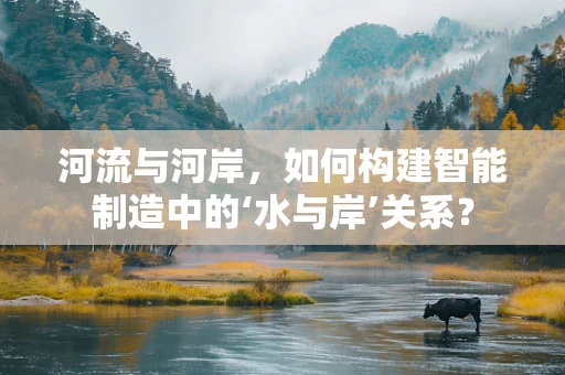 河流与河岸，如何构建智能制造中的‘水与岸’关系？