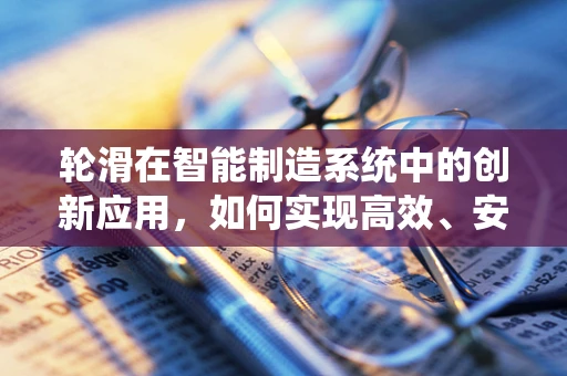 轮滑在智能制造系统中的创新应用，如何实现高效、安全的个性化定制？