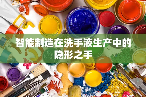 智能制造在洗手液生产中的隐形之手