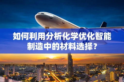 如何利用分析化学优化智能制造中的材料选择？