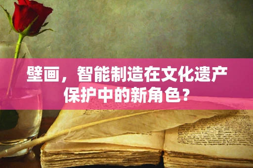 壁画，智能制造在文化遗产保护中的新角色？