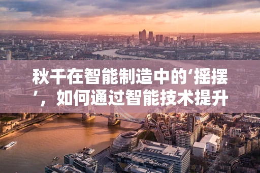 秋千在智能制造中的‘摇摆’，如何通过智能技术提升游乐设施的趣味与安全？