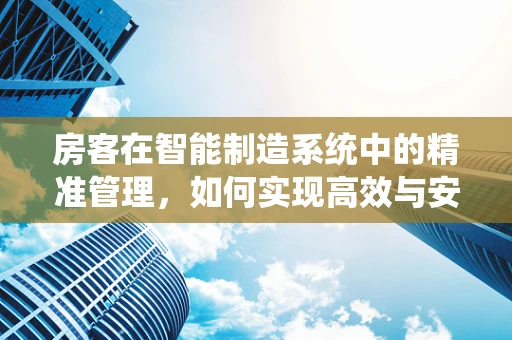 房客在智能制造系统中的精准管理，如何实现高效与安全的共存？