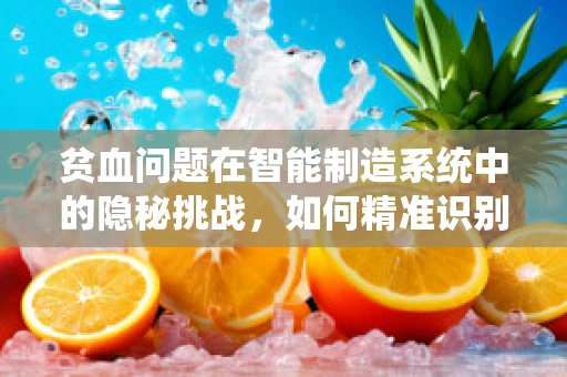 贫血问题在智能制造系统中的隐秘挑战，如何精准识别与应对？