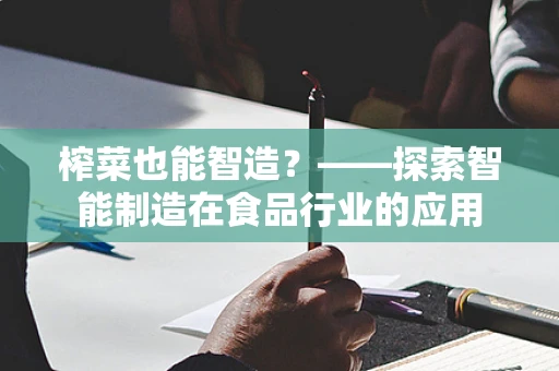 榨菜也能智造？——探索智能制造在食品行业的应用