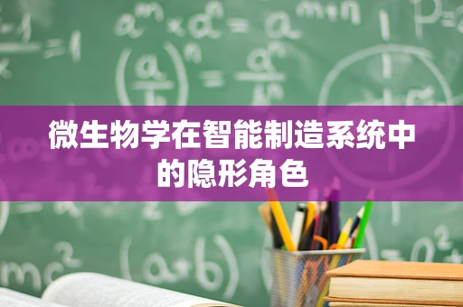 微生物学在智能制造系统中的隐形角色