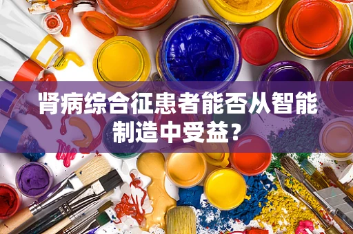 肾病综合征患者能否从智能制造中受益？