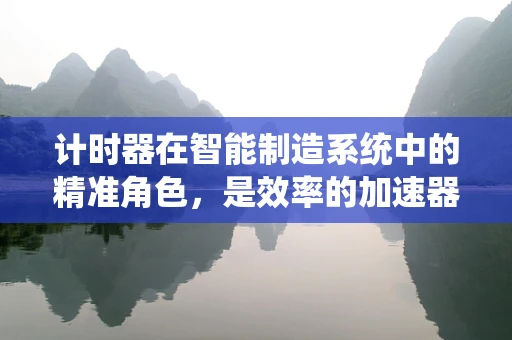 计时器在智能制造系统中的精准角色，是效率的加速器还是生产线的守护者？