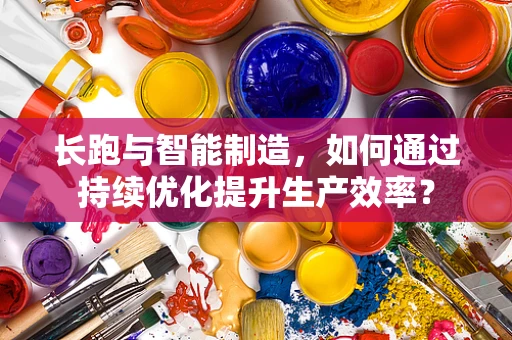 长跑与智能制造，如何通过持续优化提升生产效率？