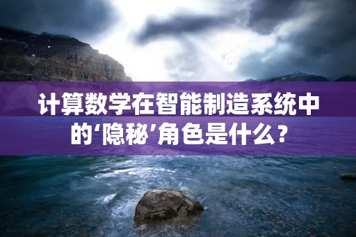计算数学在智能制造系统中的‘隐秘’角色是什么？