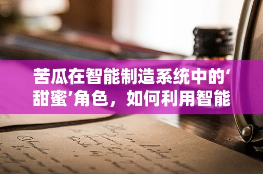 苦瓜在智能制造系统中的‘甜蜜’角色，如何利用智能技术提升其价值？