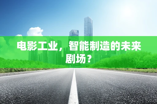 电影工业，智能制造的未来剧场？