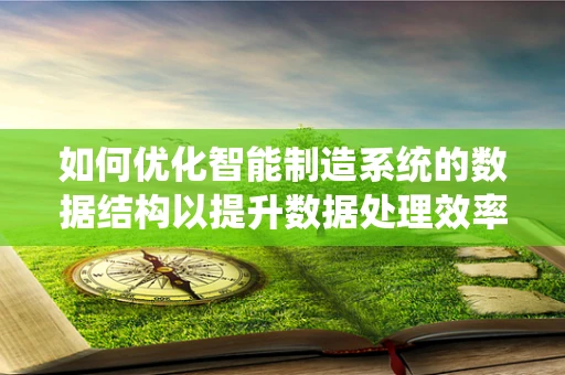 如何优化智能制造系统的数据结构以提升数据处理效率？
