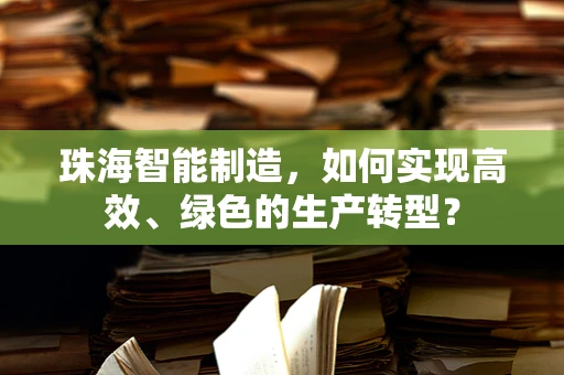 珠海智能制造，如何实现高效、绿色的生产转型？