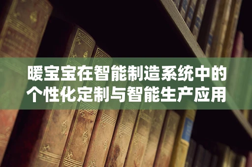 暖宝宝在智能制造系统中的个性化定制与智能生产应用探索？