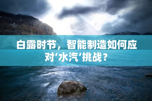 白露时节，智能制造如何应对‘水汽’挑战？