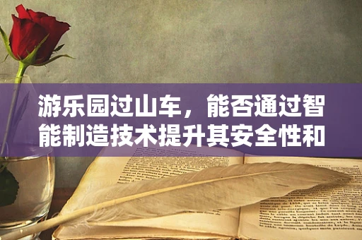 游乐园过山车，能否通过智能制造技术提升其安全性和效率？