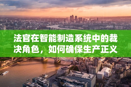 法官在智能制造系统中的裁决角色，如何确保生产正义？