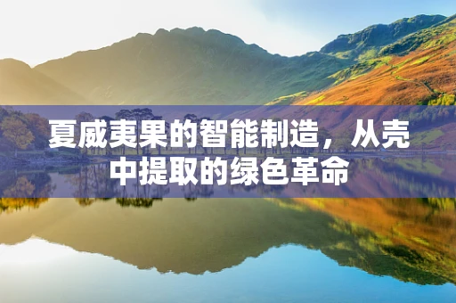 夏威夷果的智能制造，从壳中提取的绿色革命