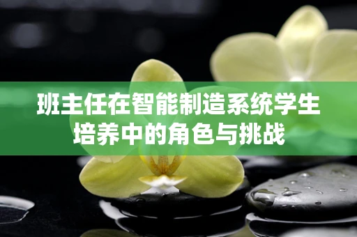 班主任在智能制造系统学生培养中的角色与挑战
