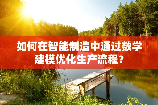 如何在智能制造中通过数学建模优化生产流程？