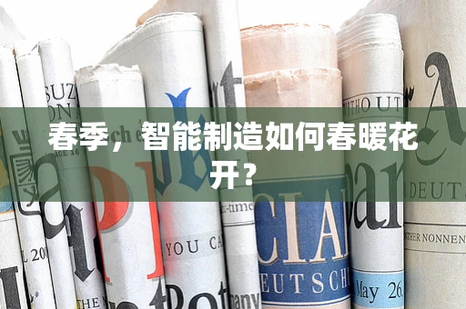 春季，智能制造如何春暖花开？
