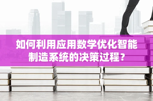 如何利用应用数学优化智能制造系统的决策过程？