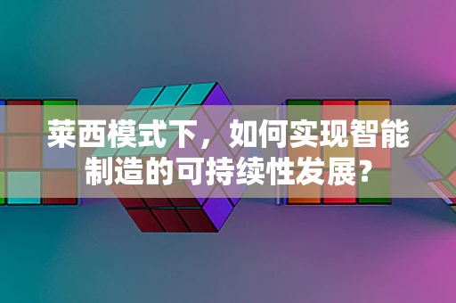 莱西模式下，如何实现智能制造的可持续性发展？
