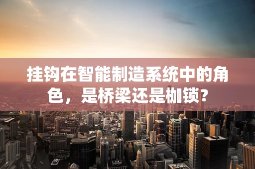 挂钩在智能制造系统中的角色，是桥梁还是枷锁？