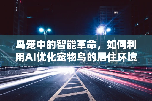 鸟笼中的智能革命，如何利用AI优化宠物鸟的居住环境？