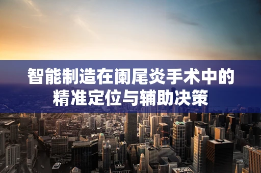 智能制造在阑尾炎手术中的精准定位与辅助决策