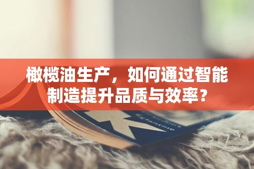 橄榄油生产，如何通过智能制造提升品质与效率？